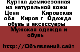 Куртка демисезонная из натуральной кожи › Цена ­ 2 700 - Кировская обл., Киров г. Одежда, обувь и аксессуары » Мужская одежда и обувь   